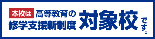 本校は高等教育の修学支援新制度の対象校です。